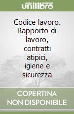 Codice lavoro 2010. Rapporto di lavoro, contratti atipici, igiene e sicurezza libro