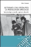 Autismo. Una sfida per la pedagogia speciale. Epistemologia, metodi e approcci educativi libro