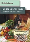 La dieta mediterranea. Fra storia, cultura e scienza. Il modello alimentare ideale per conseguire e conservare appieno il proprio benessere La dieta mediterranea. Fra storia, cultura e scienza. Il modello alimentare ideale per conseguire e conservare appieno il proprio benessere