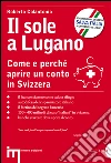 Il sole a Lugano. Come e perché aprire un conto in Svizzera Il sole a Lugano. Come e perché aprire un conto in Svizzera