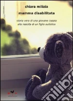 Mamma disabilitata. Storia vera di una giovane coppia alla nascita di un figlio autistico