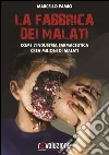 La fabbrica dei malati. Come l'industria farmaceutica crea milioni di malati libro